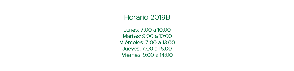  Horario 2019B Lunes: 7:00 a 10:00 Martes: 9:00 a 13:00 Miércoles: 7:00 a 13:00 Jueves: 7:00 a 16:00 Viernes: 9:00 a 14:00 
