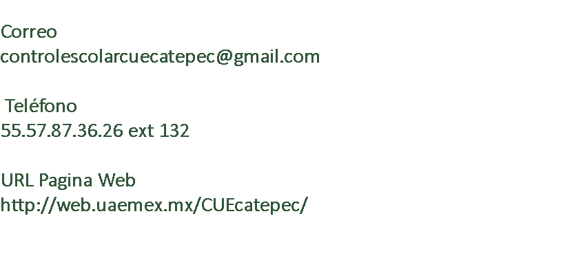  Correo controlescolarcuecatepec@gmail.com Teléfono 55.57.87.36.26 ext 132 URL Pagina Web http://web.uaemex.mx/CUEcatepec/ 